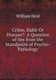 Crime, Habit Or Disease?: A Question of Sex from the Standpoint of Psycho-Pathology, William Held 