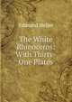 The White Rhinoceros: With Thirty-One Plates, Edmund Heller 