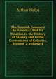 The Spanish Conquest in America: And Its Relation to the History of Slavery and to the Government of Colonies, Volume 2; volume 4, Arthur Helps 