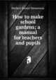 How to make school gardens; a manual for teachers and pupils, Herbert Daniel Hemenway 