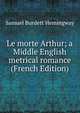 Le morte Arthur; a Middle English metrical romance (French Edition), Samuel Burdett Hemingway 