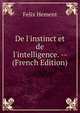 De l'instinct et de l'intelligence. -- (French Edition), Felix Hement 