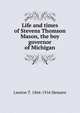 Life and times of Stevens Thomson Mason, the boy governor of Michigan, Lawton T. 1864-1916 Hemans 