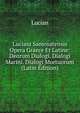 Luciani Samosatensis Opera Graece Et Latine: Deorum Dialogi. Dialogi Marini. Dialogi Mortuorum (Latin Edition), Lucian 