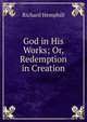 God in His Works; Or, Redemption in Creation, Richard Hemphill 