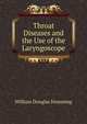 Throat Diseases and the Use of the Laryngoscope, William Douglas Hemming 