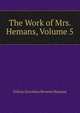 The Work of Mrs. Hemans, Volume 5, Felicia Dorothea Browne Hemans 