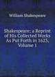 Shakespeare; a Reprint of His Collected Works As Put Forth in 1623, Volume 1, Уильям Шекспир 