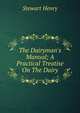 The Dairyman's Manual; A Practical Treatise On The Dairy, Stewart Henry 