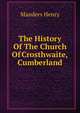 The History Of The Church Of Crosthwaite, Cumberland, Manders Henry 