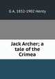 Jack Archer; a tale of the Crimea, G A. 1832-1902 Henty 