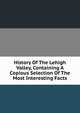 History Of The Lehigh Valley, Containing A Copious Selection Of The Most Interesting Facts, 