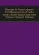Histoire de France: depuis l'?tablissement des Franks dans la Gaule jusqu'? nos jours Volume 3 (French Edition), 
