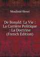 De Bonald: La Vie : La Carriere Politique : La Doctrine (French Edition), Moulinie Henri 
