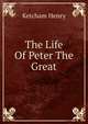 The Life Of Peter The Great, Ketcham Henry 