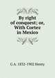 By right of conquest; or, With Cortez in Mexico, G A. 1832-1902 Henty 