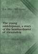 The young midshipman, a story of the bombardment of Alexandria, G A. 1832-1902 Henty 