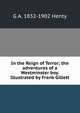 In the Reign of Terror; the adventures of a Westminster boy. Illustrated by Frank Gillett, Henty George Alfred 