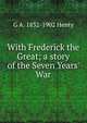 With Frederick the Great; a story of the Seven Years' War, G A. 1832-1902 Henty 