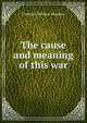 The cause and meaning of this war, Frederick William Henshaw 
