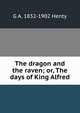 The dragon and the raven; or, The days of King Alfred, G A. 1832-1902 Henty 