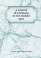 A history of Germany in the middle ages, Ernest F. 1861-1928 Henderson 