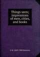 Things seen; impressions of men, cities, and books, G W. 1869-1900 Steevens 