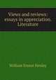Views and reviews: essays in appreciation. Literature, Henley, William Ernest, 1849-1903 
