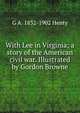 With Lee in Virginia; a story of the American civil war. Illustrated by Gordon Browne, G A. 1832-1902 Henty 