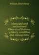 Municipal and institutional libraries of Indiana. History, condition and management, William Elmer Henry 