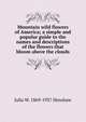Mountain wild flowers of America; a simple and popular guide to the names and descriptions of the flowers that bloom above the clouds, Julia W. 1869-1937 Henshaw 