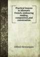Practical lessons in idiomatic French; embracing reading, composition,and conversation, Alfred Hennequin 