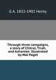 Through three campaigns, a story of Chitral, Tirah, and Ashantee. Illustrated by Wal Paget, G A. 1832-1902 Henty 