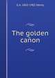 The golden canon, G A. 1832-1902 Henty 