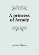 A princess of Arcady, Arthur Henry 