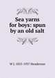Sea yarns for boys: spun by an old salt, W J. 1855-1937 Henderson 