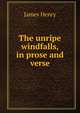 The unripe windfalls, in prose and verse, James Henry 
