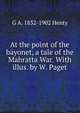 At the point of the bayonet, a tale of the Mahratta War. With illus. by W. Paget, G A. 1832-1902 Henty 