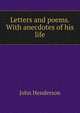 Letters and poems. With anecdotes of his life, John Henderson 
