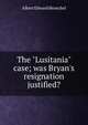 The "Lusitania" case; was Bryan's resignation justified?, Albert Edward Henschel 