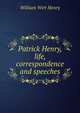 Patrick Henry, life, correspondence and speeches, William Wirt Henry 