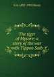 The tiger of Mysore; a story of the war with Tippoo Saib, G A. 1832-1902 Henty 