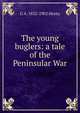 The young buglers: a tale of the Peninsular War, G A. 1832-1902 Henty 