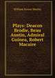Plays: Deacon Brodie, Beau Austin, Admiral Guinea, Robert Macaire, Henley, William Ernest, 1849-1903 
