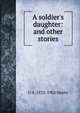 A soldier's daughter: and other stories, G A. 1832-1902 Henty 