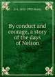 By conduct and courage, a story of the days of Nelson, G A. 1832-1902 Henty 