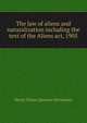 The law of aliens and naturalization including the text of the Aliens act, 1905, Henry Straus Quixano Henriques 