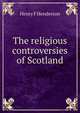 The religious controversies of Scotland, Henry F Henderson 