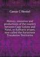 History, resources and productions of the country between Cape Colony and Natal, or Kaffraria proper, now called the Narativeor Transkeian Territories, Caesar C Henkel 