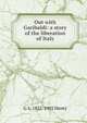 Out with Garibaldi: a story of the liberation of Italy, G A. 1832-1902 Henty 